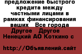 предложение быстрого кредита между частными лицами в рамках финансирования ваших - Все города Другое » Другое   . Ненецкий АО,Коткино с.